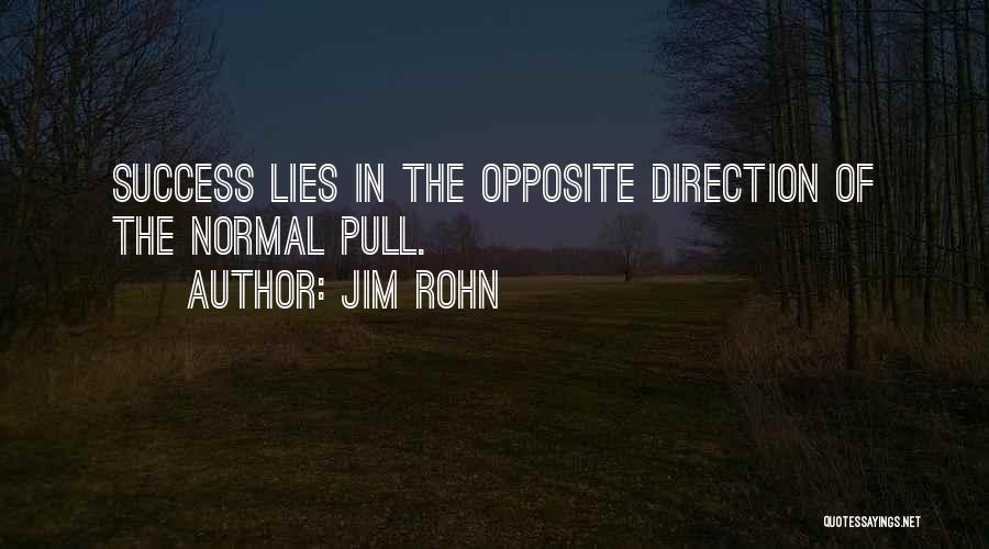 Jim Rohn Quotes: Success Lies In The Opposite Direction Of The Normal Pull.
