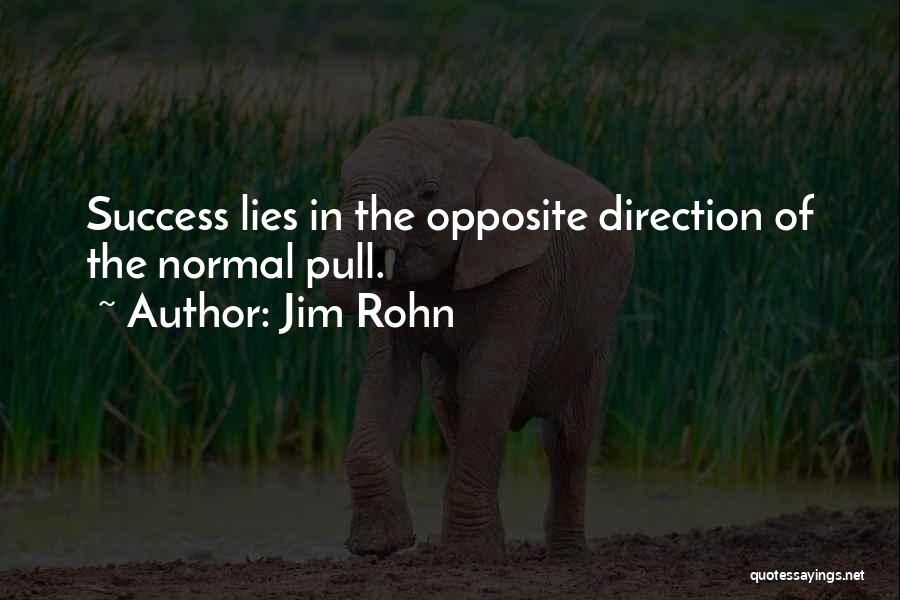 Jim Rohn Quotes: Success Lies In The Opposite Direction Of The Normal Pull.
