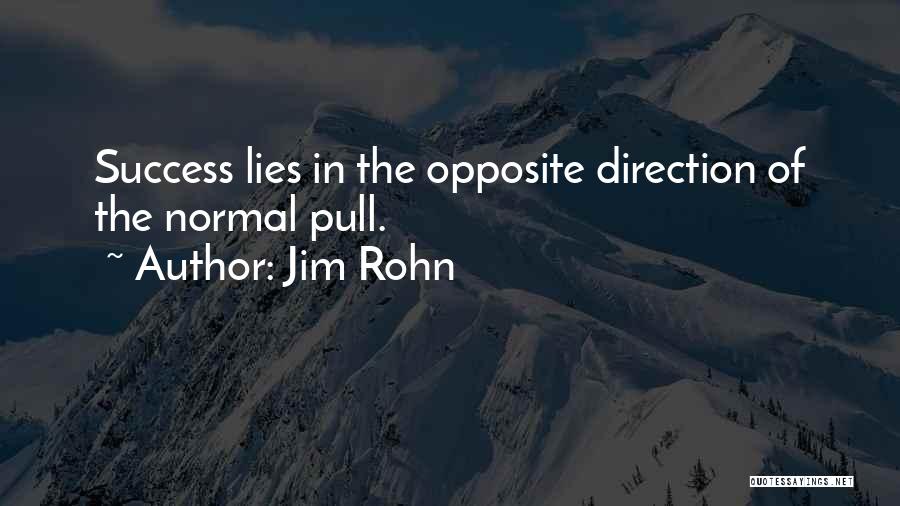 Jim Rohn Quotes: Success Lies In The Opposite Direction Of The Normal Pull.