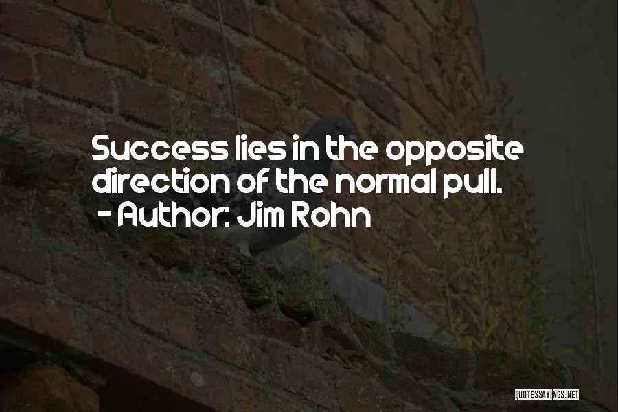 Jim Rohn Quotes: Success Lies In The Opposite Direction Of The Normal Pull.