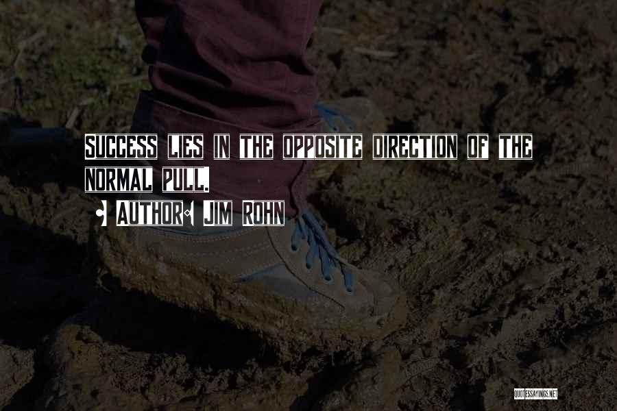 Jim Rohn Quotes: Success Lies In The Opposite Direction Of The Normal Pull.