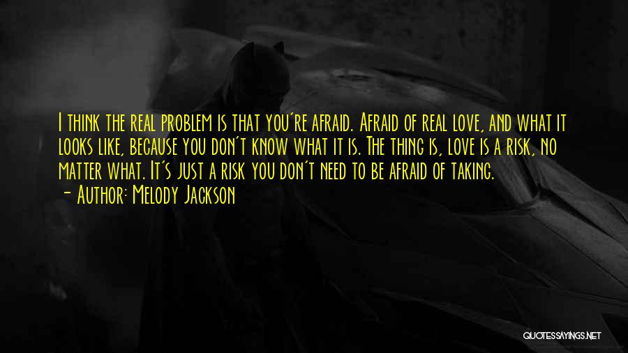 Melody Jackson Quotes: I Think The Real Problem Is That You're Afraid. Afraid Of Real Love, And What It Looks Like, Because You