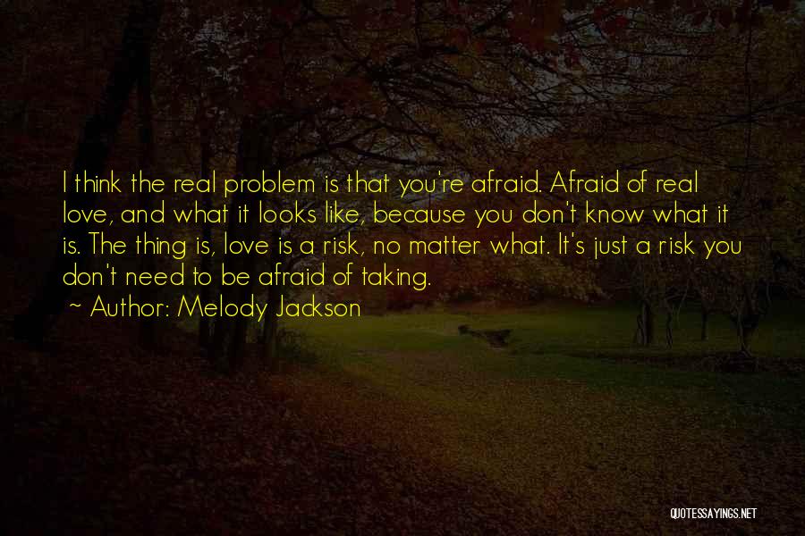 Melody Jackson Quotes: I Think The Real Problem Is That You're Afraid. Afraid Of Real Love, And What It Looks Like, Because You