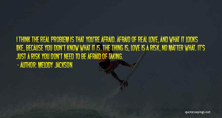 Melody Jackson Quotes: I Think The Real Problem Is That You're Afraid. Afraid Of Real Love, And What It Looks Like, Because You