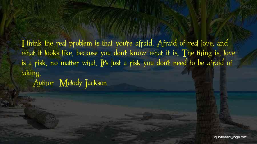 Melody Jackson Quotes: I Think The Real Problem Is That You're Afraid. Afraid Of Real Love, And What It Looks Like, Because You