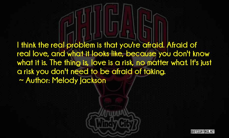 Melody Jackson Quotes: I Think The Real Problem Is That You're Afraid. Afraid Of Real Love, And What It Looks Like, Because You