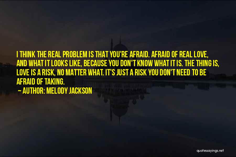 Melody Jackson Quotes: I Think The Real Problem Is That You're Afraid. Afraid Of Real Love, And What It Looks Like, Because You