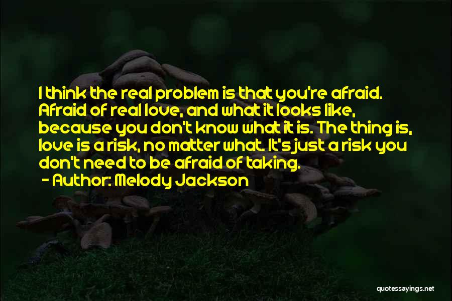 Melody Jackson Quotes: I Think The Real Problem Is That You're Afraid. Afraid Of Real Love, And What It Looks Like, Because You