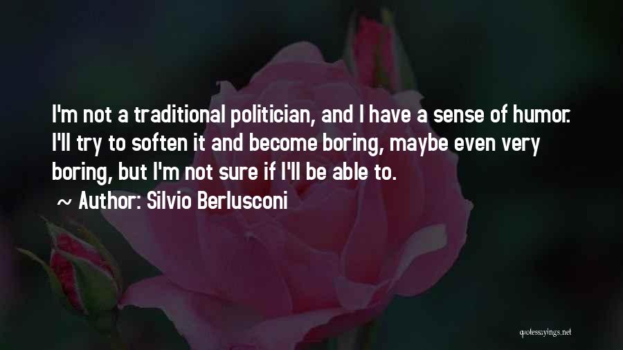 Silvio Berlusconi Quotes: I'm Not A Traditional Politician, And I Have A Sense Of Humor. I'll Try To Soften It And Become Boring,