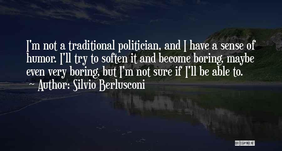 Silvio Berlusconi Quotes: I'm Not A Traditional Politician, And I Have A Sense Of Humor. I'll Try To Soften It And Become Boring,