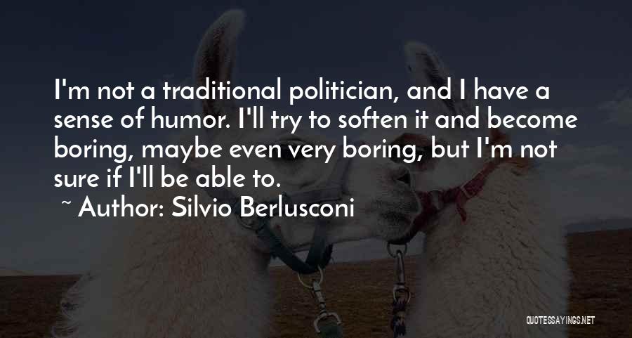 Silvio Berlusconi Quotes: I'm Not A Traditional Politician, And I Have A Sense Of Humor. I'll Try To Soften It And Become Boring,