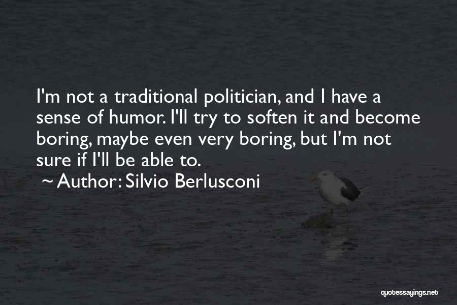 Silvio Berlusconi Quotes: I'm Not A Traditional Politician, And I Have A Sense Of Humor. I'll Try To Soften It And Become Boring,