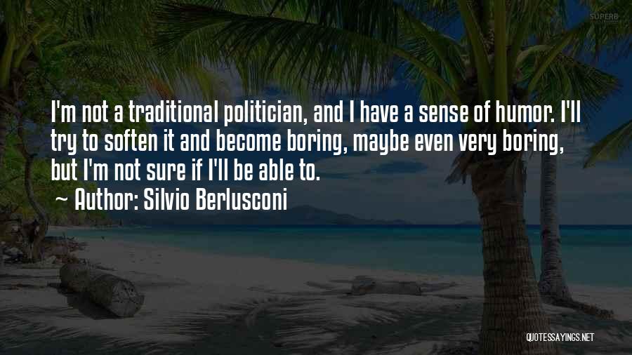 Silvio Berlusconi Quotes: I'm Not A Traditional Politician, And I Have A Sense Of Humor. I'll Try To Soften It And Become Boring,