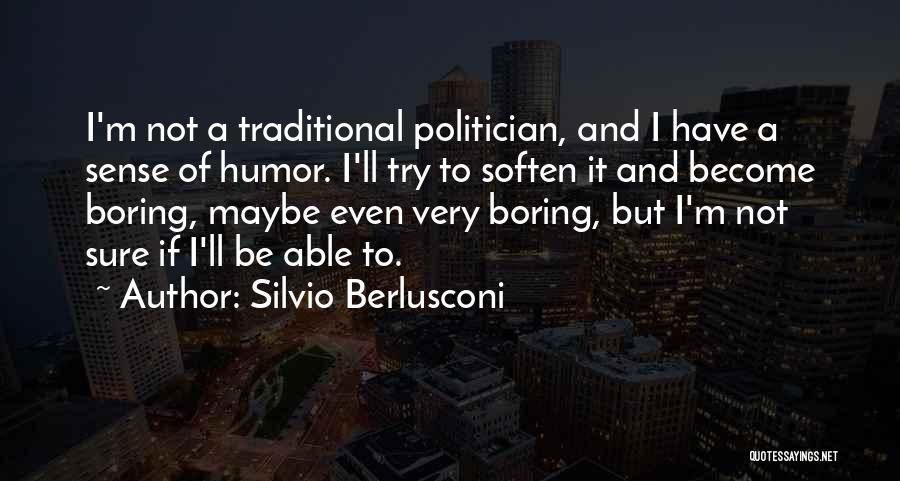 Silvio Berlusconi Quotes: I'm Not A Traditional Politician, And I Have A Sense Of Humor. I'll Try To Soften It And Become Boring,