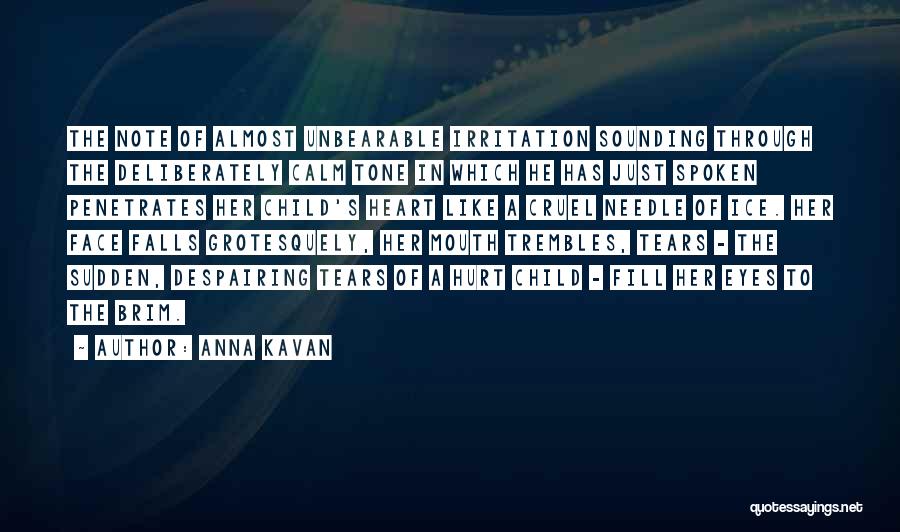 Anna Kavan Quotes: The Note Of Almost Unbearable Irritation Sounding Through The Deliberately Calm Tone In Which He Has Just Spoken Penetrates Her