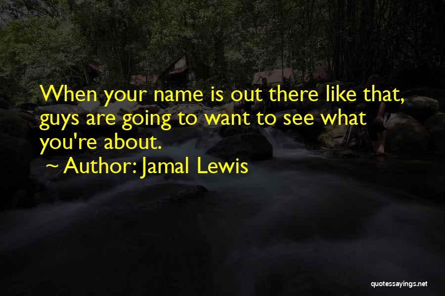 Jamal Lewis Quotes: When Your Name Is Out There Like That, Guys Are Going To Want To See What You're About.