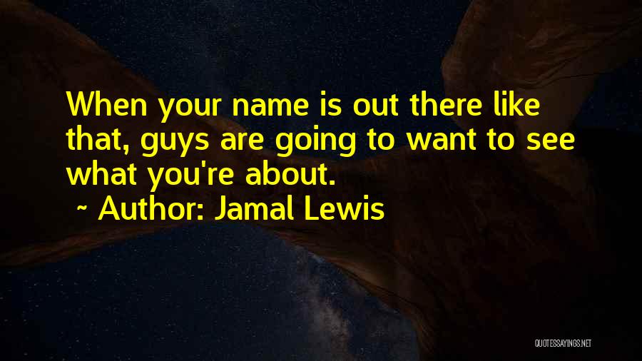 Jamal Lewis Quotes: When Your Name Is Out There Like That, Guys Are Going To Want To See What You're About.