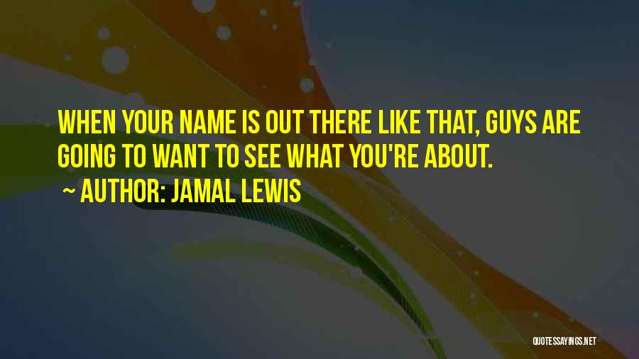 Jamal Lewis Quotes: When Your Name Is Out There Like That, Guys Are Going To Want To See What You're About.