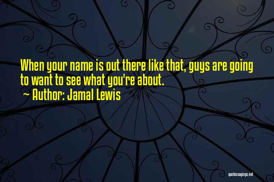 Jamal Lewis Quotes: When Your Name Is Out There Like That, Guys Are Going To Want To See What You're About.