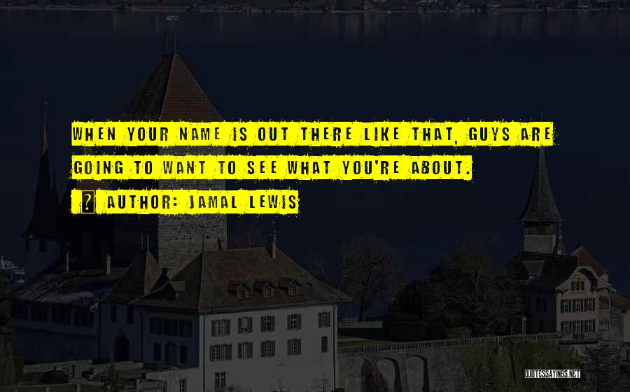 Jamal Lewis Quotes: When Your Name Is Out There Like That, Guys Are Going To Want To See What You're About.