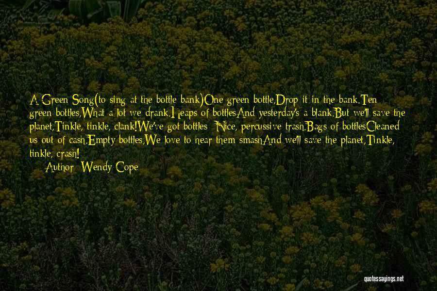 Wendy Cope Quotes: A Green Song(to Sing At The Bottle-bank)one Green Bottle,drop It In The Bank.ten Green Bottles,what A Lot We Drank.heaps Of