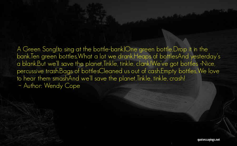 Wendy Cope Quotes: A Green Song(to Sing At The Bottle-bank)one Green Bottle,drop It In The Bank.ten Green Bottles,what A Lot We Drank.heaps Of