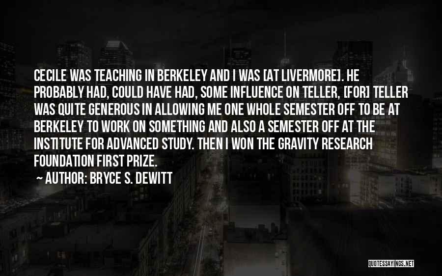 Bryce S. DeWitt Quotes: Cecile Was Teaching In Berkeley And I Was [at Livermore]. He Probably Had, Could Have Had, Some Influence On Teller,