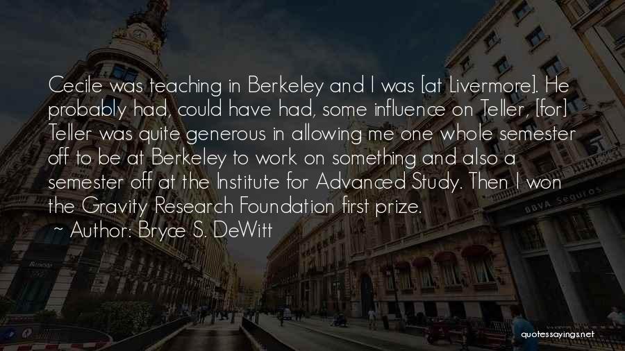 Bryce S. DeWitt Quotes: Cecile Was Teaching In Berkeley And I Was [at Livermore]. He Probably Had, Could Have Had, Some Influence On Teller,