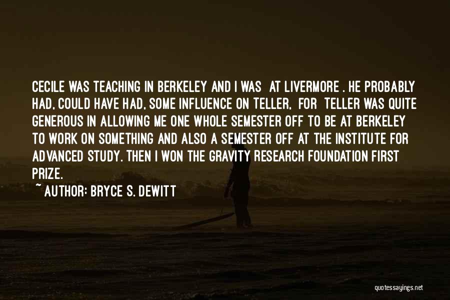 Bryce S. DeWitt Quotes: Cecile Was Teaching In Berkeley And I Was [at Livermore]. He Probably Had, Could Have Had, Some Influence On Teller,