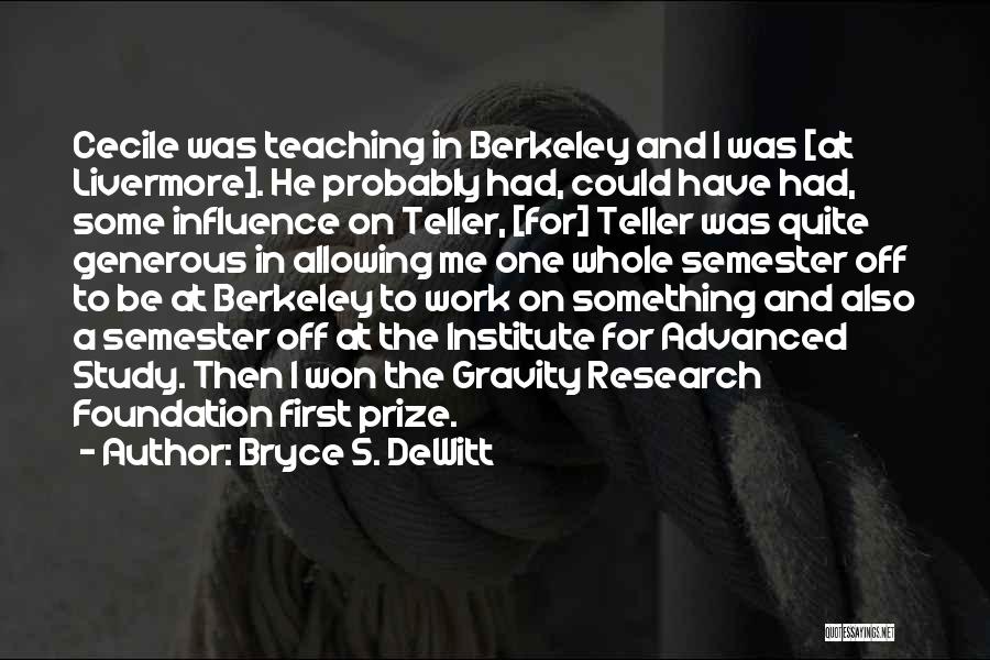 Bryce S. DeWitt Quotes: Cecile Was Teaching In Berkeley And I Was [at Livermore]. He Probably Had, Could Have Had, Some Influence On Teller,