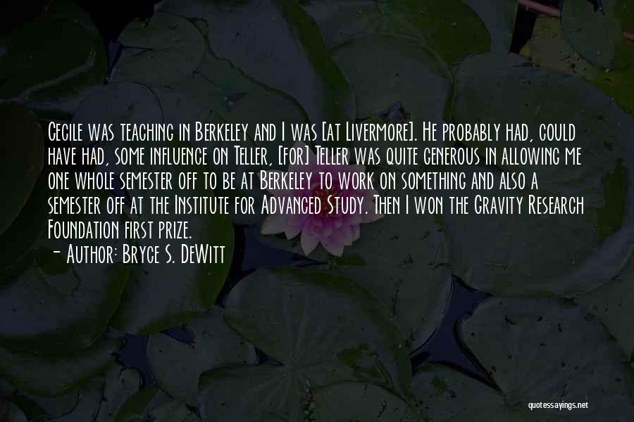 Bryce S. DeWitt Quotes: Cecile Was Teaching In Berkeley And I Was [at Livermore]. He Probably Had, Could Have Had, Some Influence On Teller,