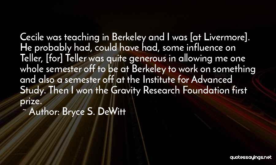 Bryce S. DeWitt Quotes: Cecile Was Teaching In Berkeley And I Was [at Livermore]. He Probably Had, Could Have Had, Some Influence On Teller,