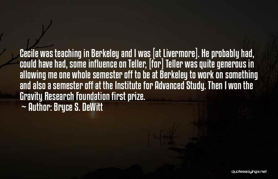 Bryce S. DeWitt Quotes: Cecile Was Teaching In Berkeley And I Was [at Livermore]. He Probably Had, Could Have Had, Some Influence On Teller,