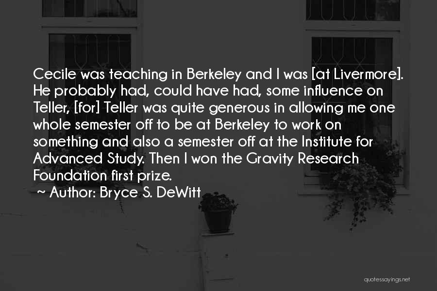 Bryce S. DeWitt Quotes: Cecile Was Teaching In Berkeley And I Was [at Livermore]. He Probably Had, Could Have Had, Some Influence On Teller,