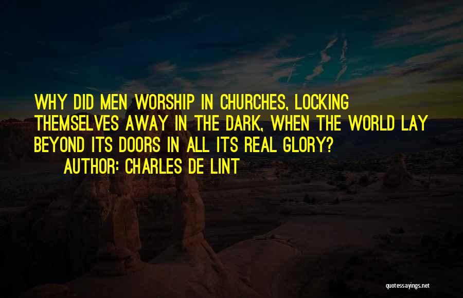 Charles De Lint Quotes: Why Did Men Worship In Churches, Locking Themselves Away In The Dark, When The World Lay Beyond Its Doors In