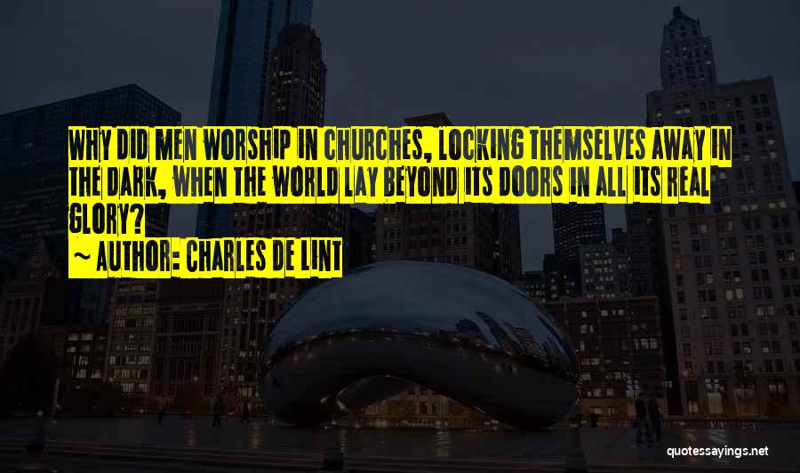 Charles De Lint Quotes: Why Did Men Worship In Churches, Locking Themselves Away In The Dark, When The World Lay Beyond Its Doors In