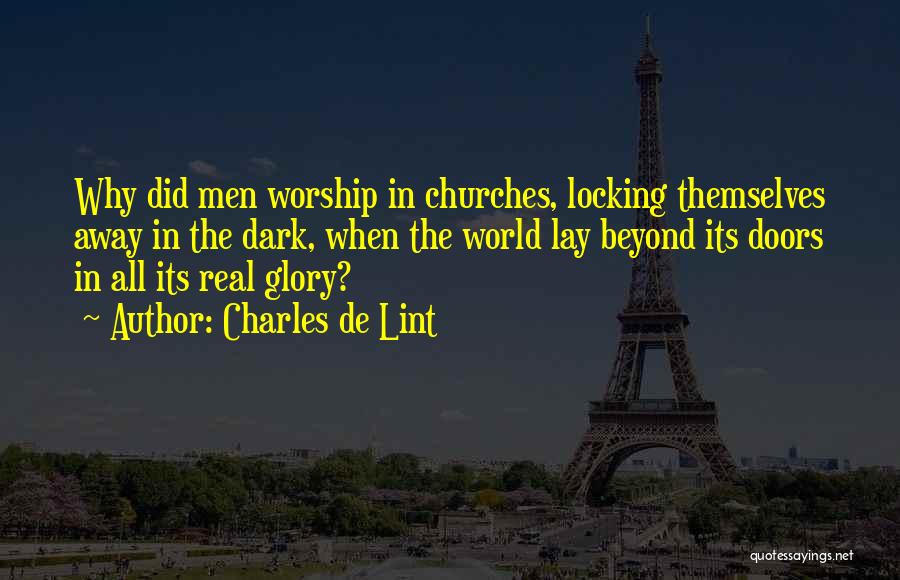 Charles De Lint Quotes: Why Did Men Worship In Churches, Locking Themselves Away In The Dark, When The World Lay Beyond Its Doors In