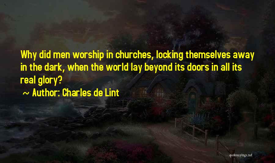 Charles De Lint Quotes: Why Did Men Worship In Churches, Locking Themselves Away In The Dark, When The World Lay Beyond Its Doors In