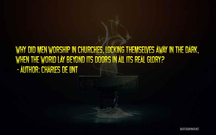 Charles De Lint Quotes: Why Did Men Worship In Churches, Locking Themselves Away In The Dark, When The World Lay Beyond Its Doors In