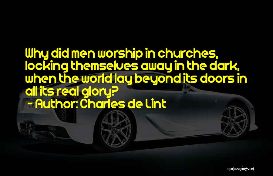 Charles De Lint Quotes: Why Did Men Worship In Churches, Locking Themselves Away In The Dark, When The World Lay Beyond Its Doors In