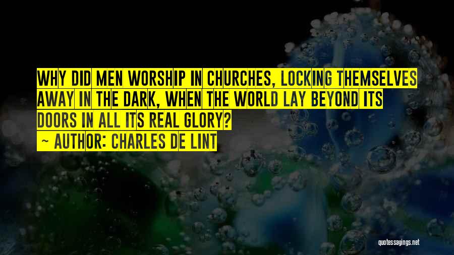 Charles De Lint Quotes: Why Did Men Worship In Churches, Locking Themselves Away In The Dark, When The World Lay Beyond Its Doors In