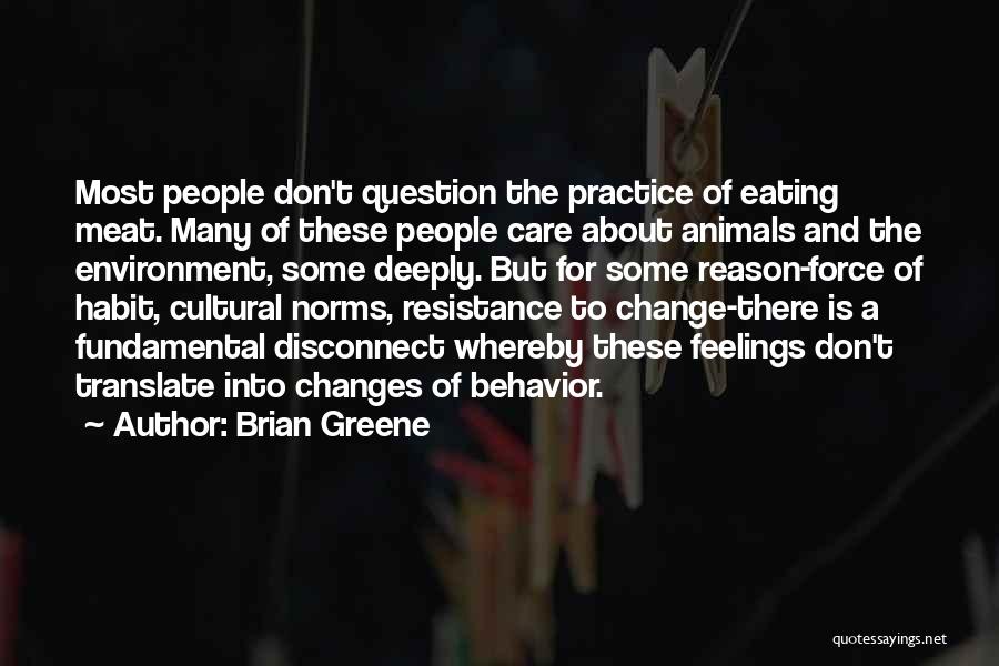 Brian Greene Quotes: Most People Don't Question The Practice Of Eating Meat. Many Of These People Care About Animals And The Environment, Some