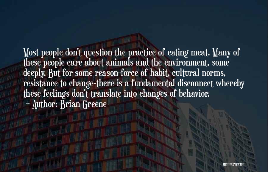 Brian Greene Quotes: Most People Don't Question The Practice Of Eating Meat. Many Of These People Care About Animals And The Environment, Some