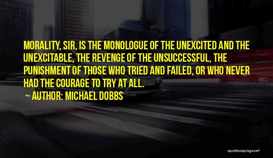Michael Dobbs Quotes: Morality, Sir, Is The Monologue Of The Unexcited And The Unexcitable, The Revenge Of The Unsuccessful, The Punishment Of Those
