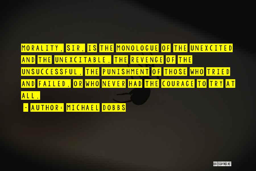 Michael Dobbs Quotes: Morality, Sir, Is The Monologue Of The Unexcited And The Unexcitable, The Revenge Of The Unsuccessful, The Punishment Of Those