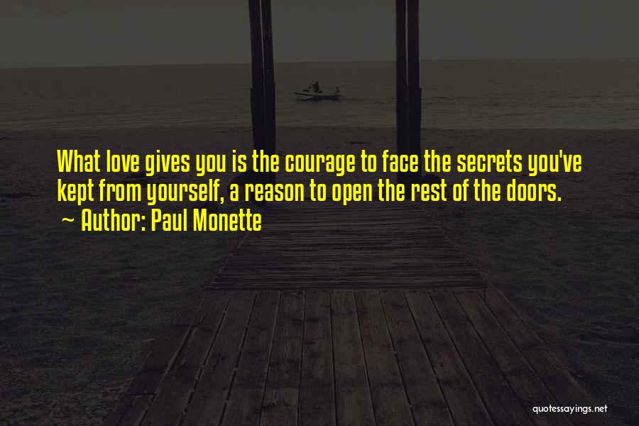 Paul Monette Quotes: What Love Gives You Is The Courage To Face The Secrets You've Kept From Yourself, A Reason To Open The