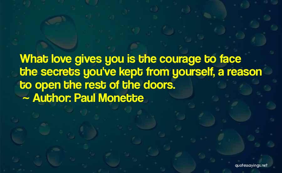 Paul Monette Quotes: What Love Gives You Is The Courage To Face The Secrets You've Kept From Yourself, A Reason To Open The