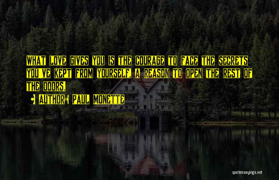 Paul Monette Quotes: What Love Gives You Is The Courage To Face The Secrets You've Kept From Yourself, A Reason To Open The