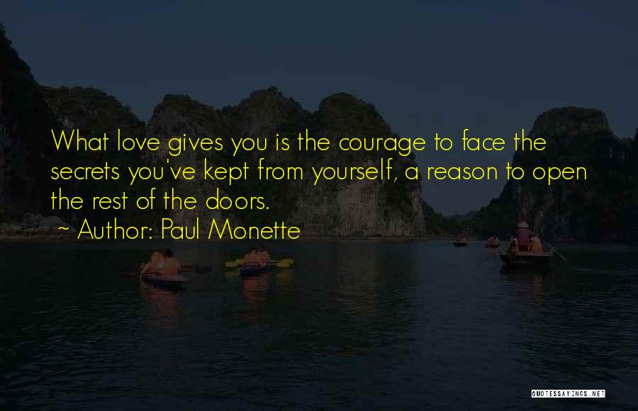 Paul Monette Quotes: What Love Gives You Is The Courage To Face The Secrets You've Kept From Yourself, A Reason To Open The