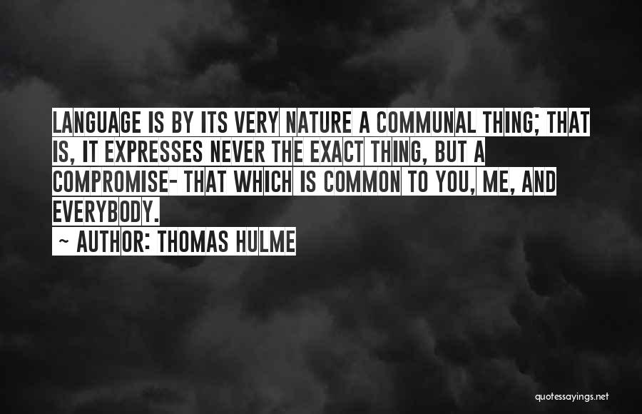 Thomas Hulme Quotes: Language Is By Its Very Nature A Communal Thing; That Is, It Expresses Never The Exact Thing, But A Compromise-
